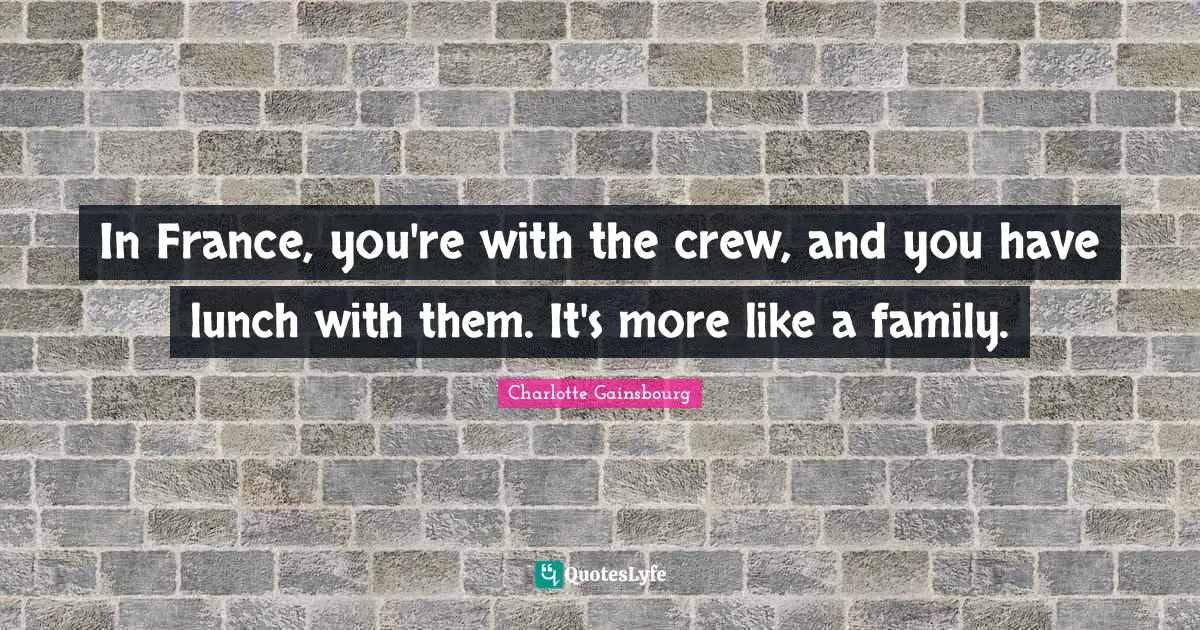 Crew Quotes: "In France, you're with the crew, and you have lunch with them. It's more like a family."