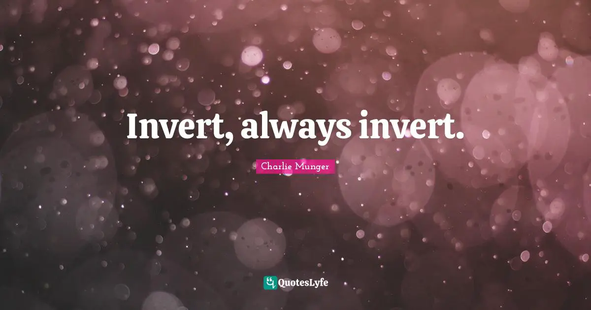 Invert Quotes: "Invert, always invert."