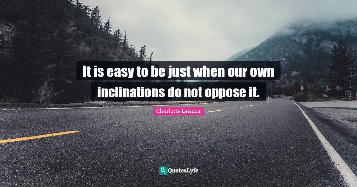 It is easy to be just when our own inclinations do not oppose it.
