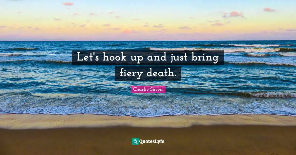 Let's hook up and just bring fiery death.