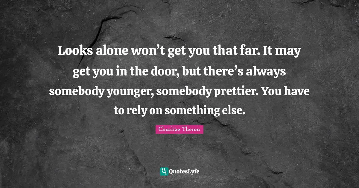 Rely Quotes: "Looks alone won’t get you that far. It may get you in the door, but there’s always somebody younger, somebody prettier. You have to rely on something else."