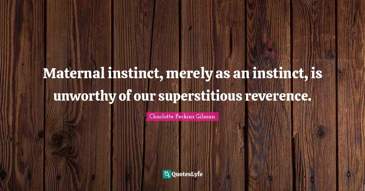 Maternal Instinct Quotes: "Maternal instinct, merely as an instinct, is unworthy of our superstitious reverence."