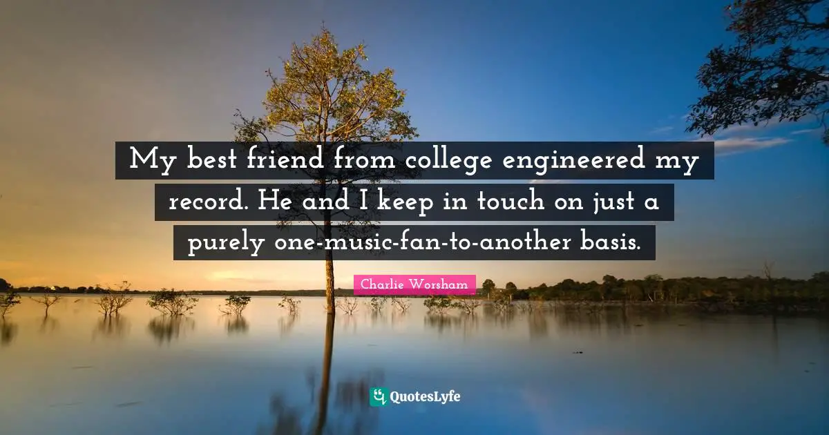 My best friend from college engineered my record. He and I keep in touch on just a purely one-music-fan-to-another basis.