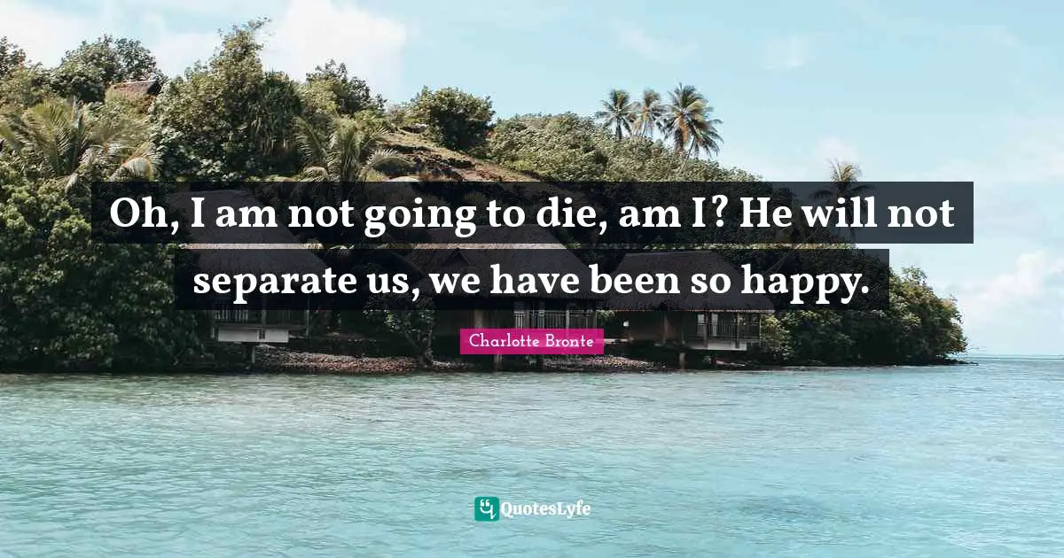 Famous Last Words Quotes: "Oh, I am not going to die, am I? He will not separate us, we have been so happy."