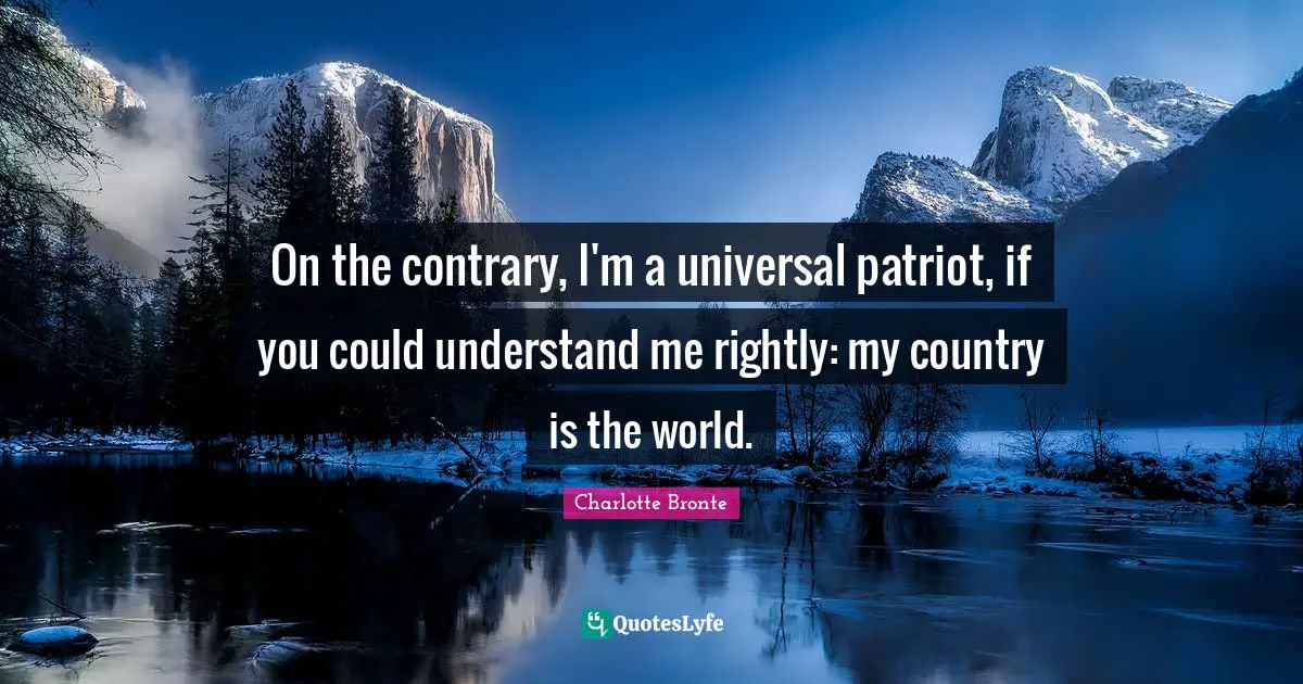 Understand Me Quotes: "On the contrary, I'm a universal patriot, if you could understand me rightly: my country is the world."