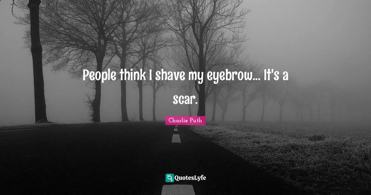 People think I shave my eyebrow... It's a scar.