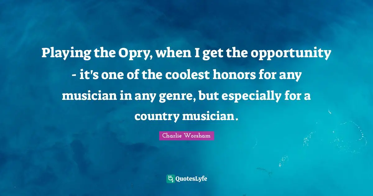 Playing the Opry, when I get the opportunity - it's one of the coolest honors for any musician in any genre, but especially for a country musician.