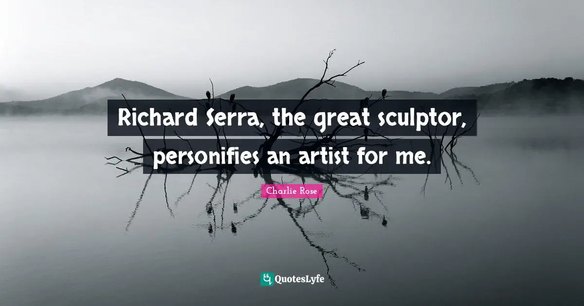Sculptors Quotes: "Richard Serra, the great sculptor, personifies an artist for me."