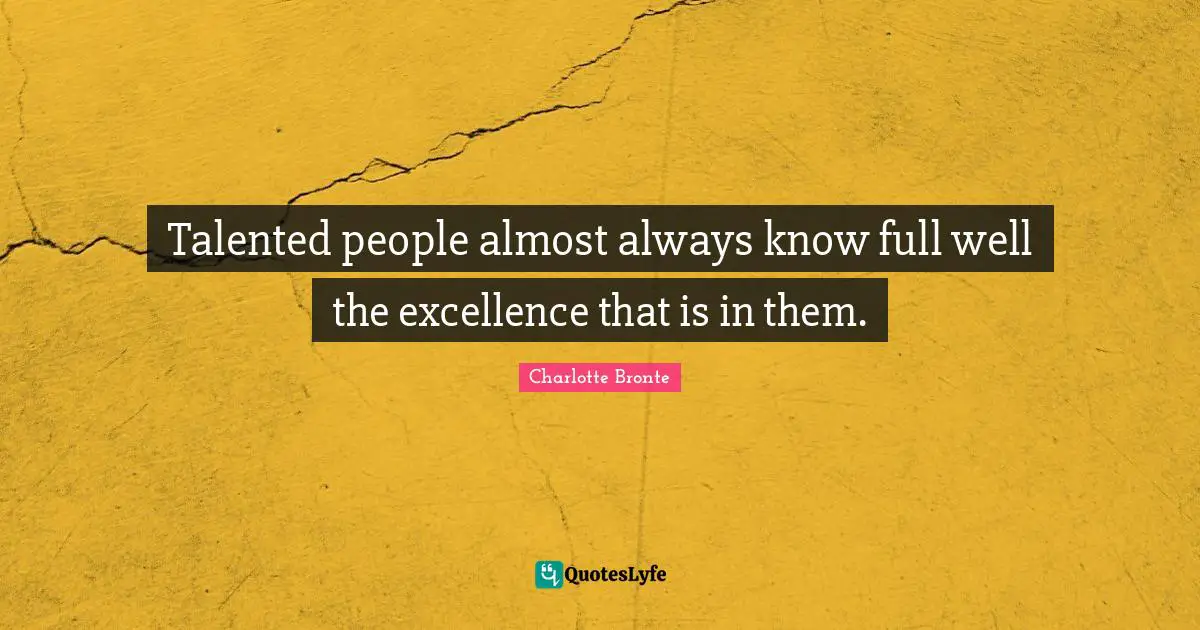 Charlotte Bronte Quotes: "Talented people almost always know full well the excellence that is in them."