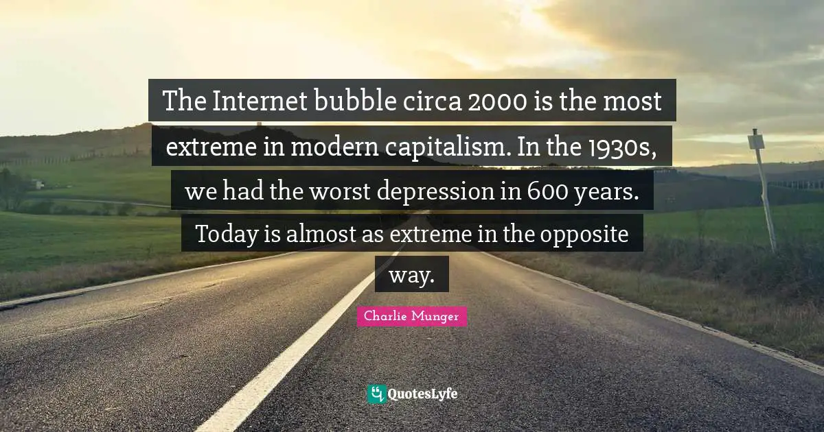 The Internet bubble circa 2000 is the most extreme in modern capitalism. In the 1930s, we had the worst depression in 600 years. Today is almost as extreme in the opposite way.
