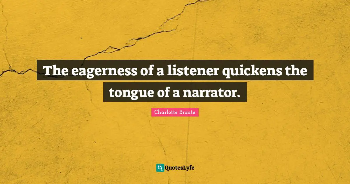 The eagerness of a listener quickens the tongue of a narrator.