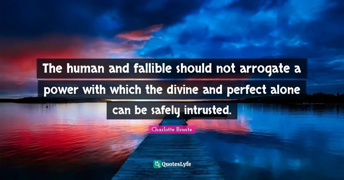 The human and fallible should not arrogate a power with which the divine and perfect alone can be safely intrusted.