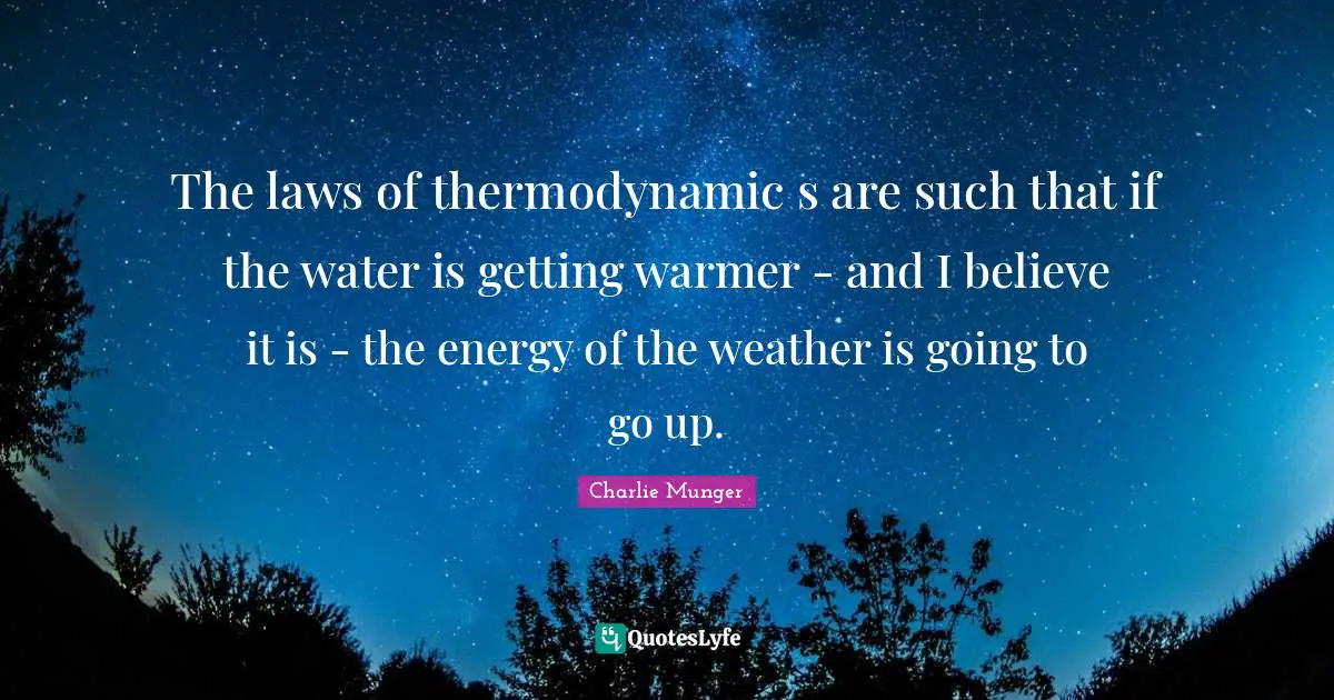 The laws of thermodynamic s are such that if the water is getting warmer - and I believe it is - the energy of the weather is going to go up.