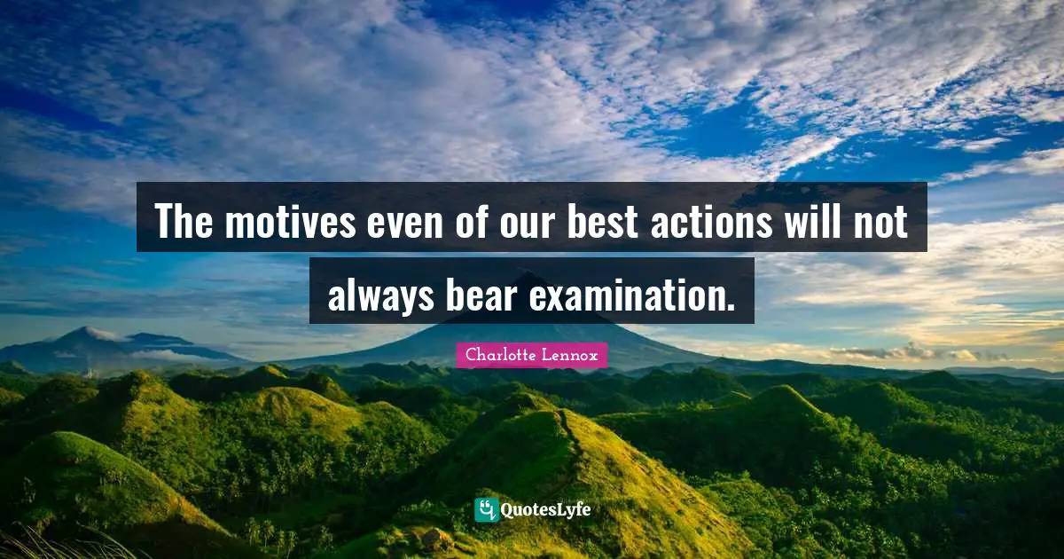 The motives even of our best actions will not always bear examination.