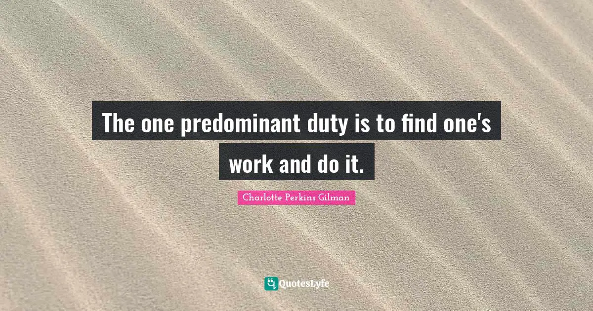 The one predominant duty is to find one's work and do it.