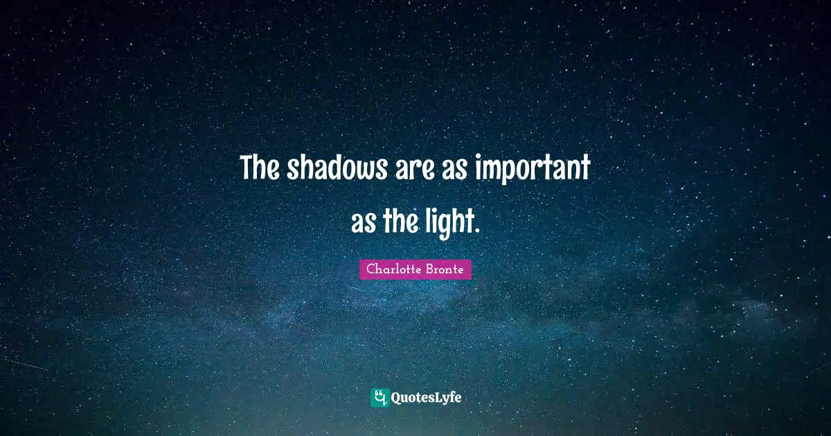 Charlotte Bronte Quotes: "The shadows are as important as the light."