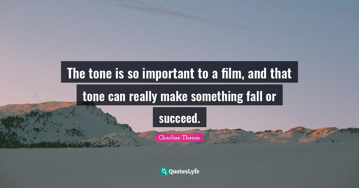 The tone is so important to a film, and that tone can really make some... Quote by Charlize