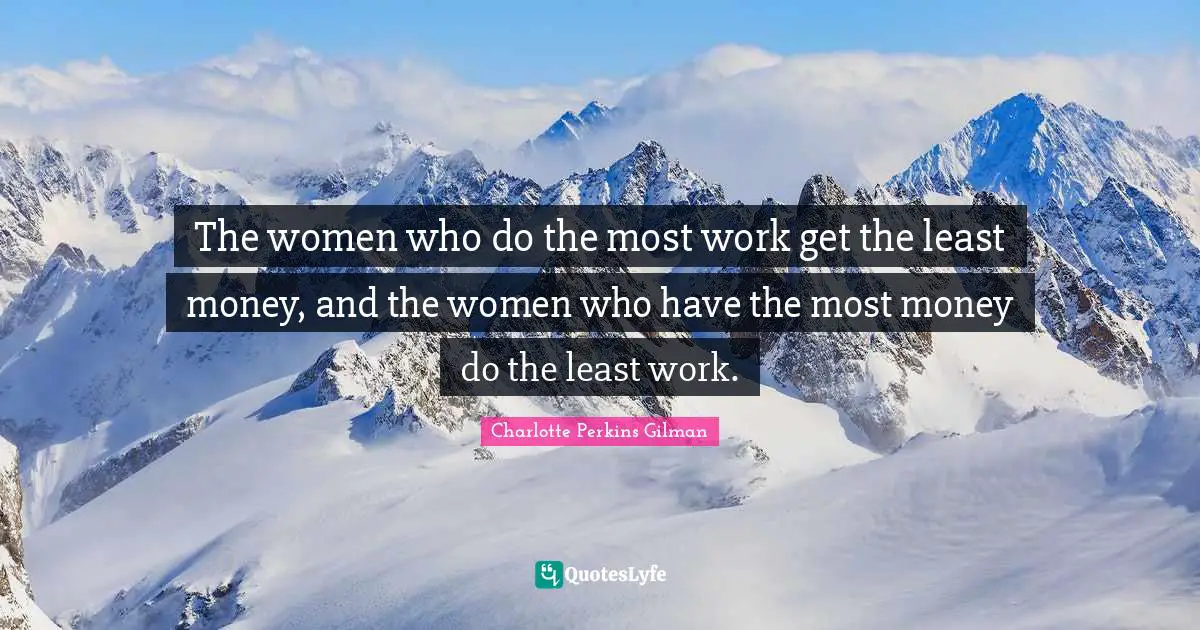 The women who do the most work get the least money, and the women who have the most money do the least work.