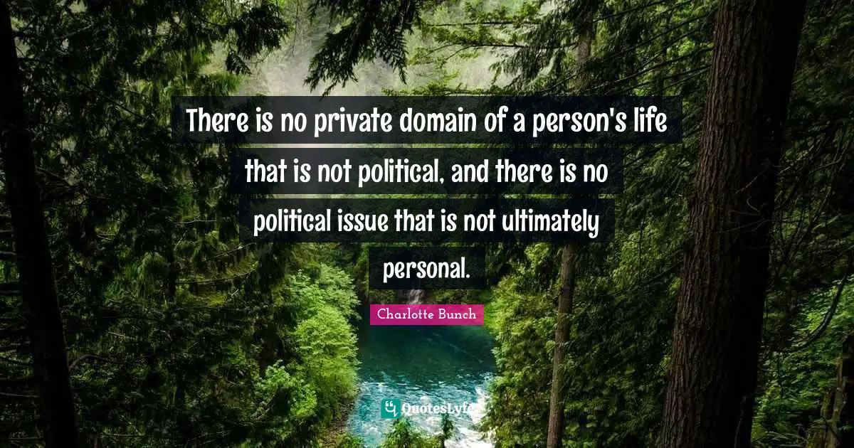 Charlotte Bunch Quotes: "There is no private domain of a person's life that is not political, and there is no political issue that is not ultimately personal."
