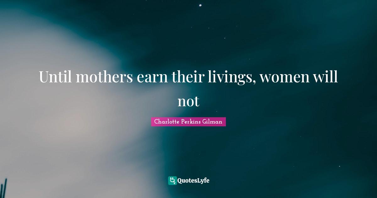 Until mothers earn their livings, women will not