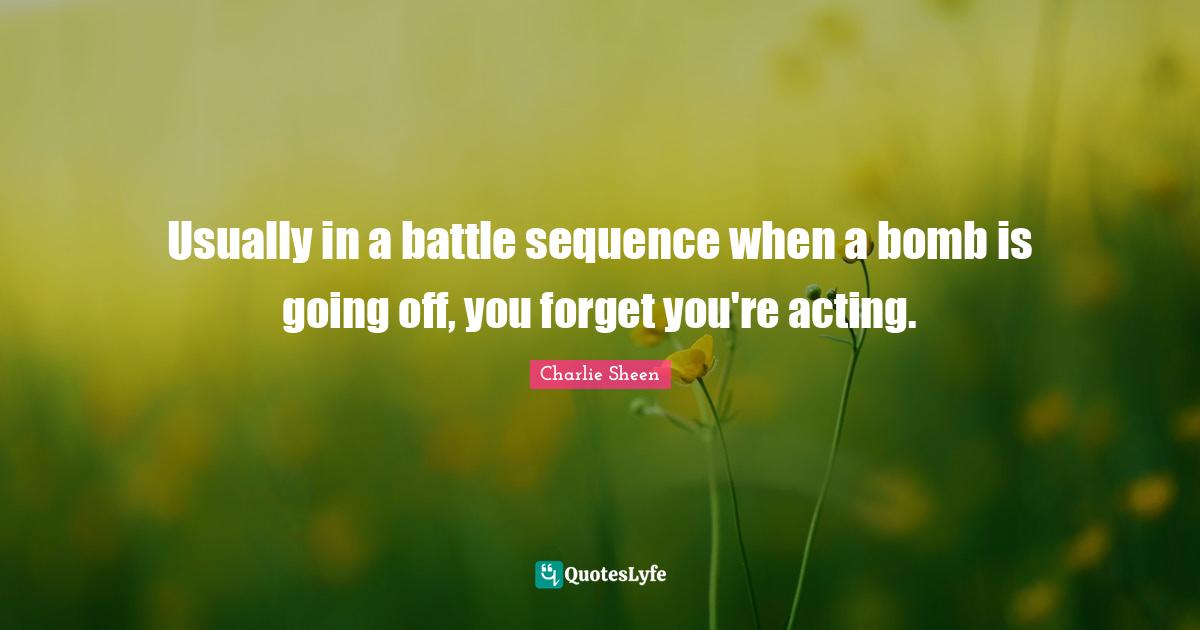 Sequence Quotes: "Usually in a battle sequence when a bomb is going off, you forget you're acting."