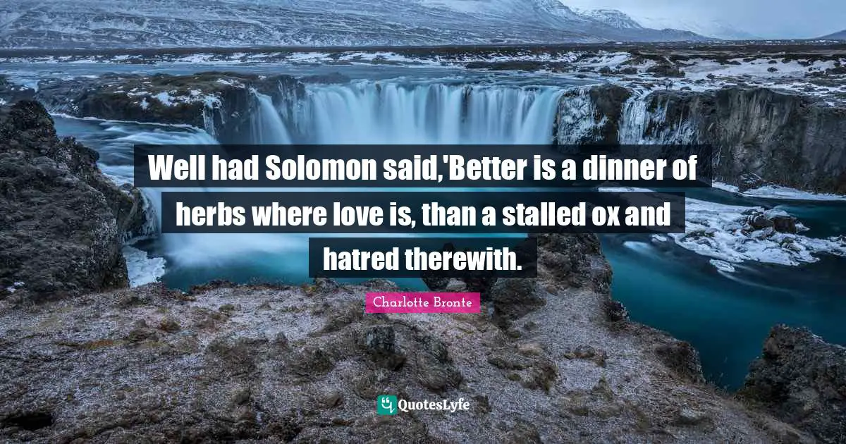 Solomon Quotes: "Well had Solomon said,'Better is a dinner of herbs where love is, than a stalled ox and hatred therewith."