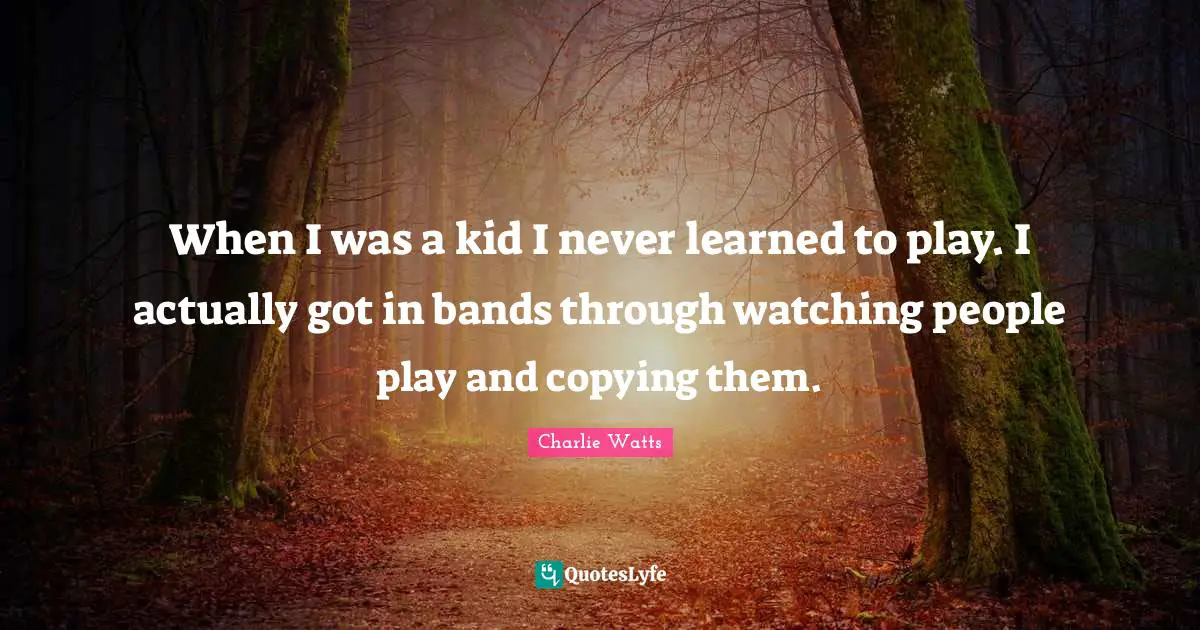 When I was a kid I never learned to play. I actually got in bands through watching people play and copying them.
