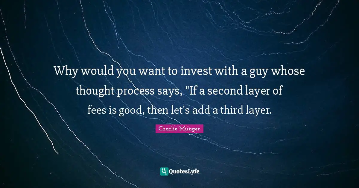Why would you want to invest with a guy whose thought process says, "If a second layer of fees is good, then let's add a third layer.
