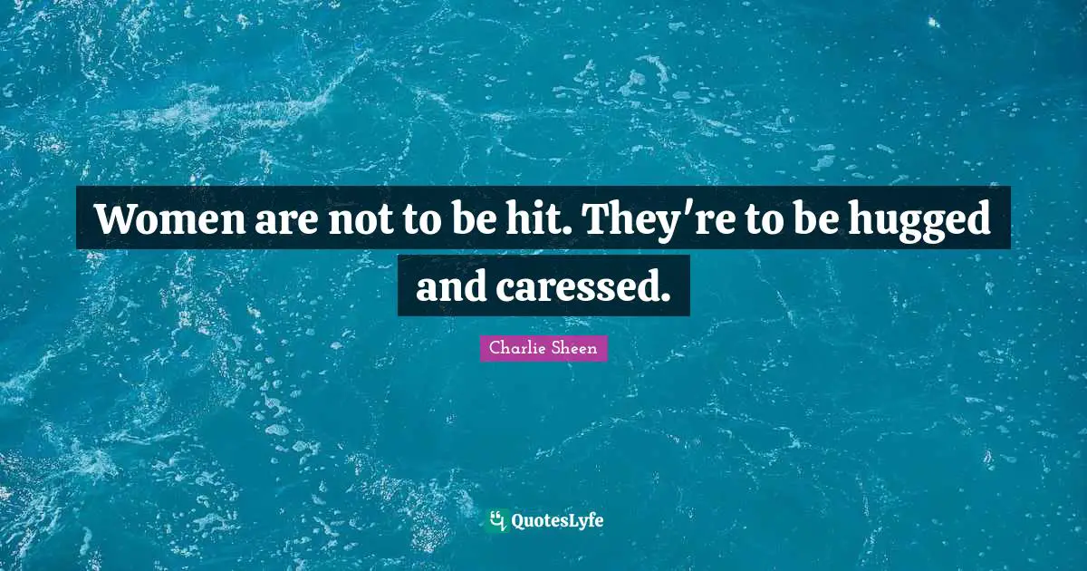 Women are not to be hit. They're to be hugged and caressed.