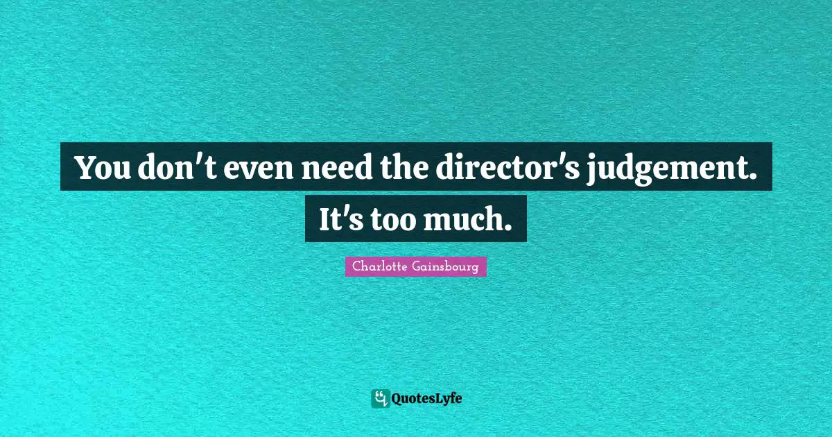 You don't even need the director's judgement. It's too much.