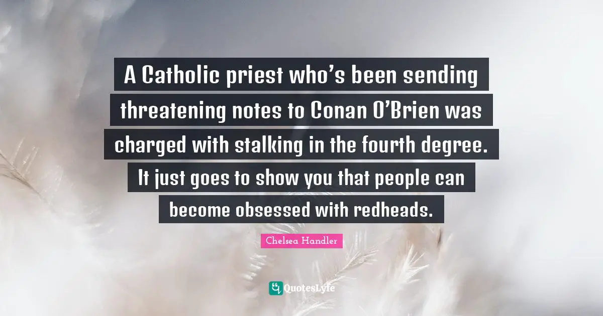 Stalking Quotes: "A Catholic priest who’s been sending threatening notes to Conan O’Brien was charged with stalking in the fourth degree. It just goes to show you that people can become obsessed with redheads."
