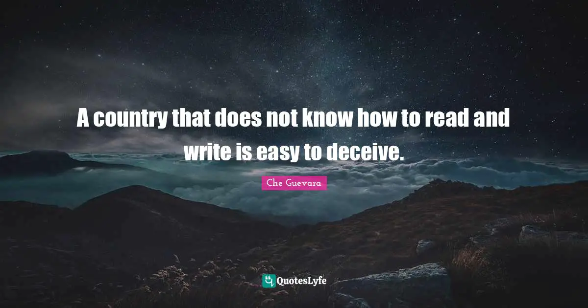 Che Guevara Quotes: "A country that does not know how to read and write is easy to deceive."