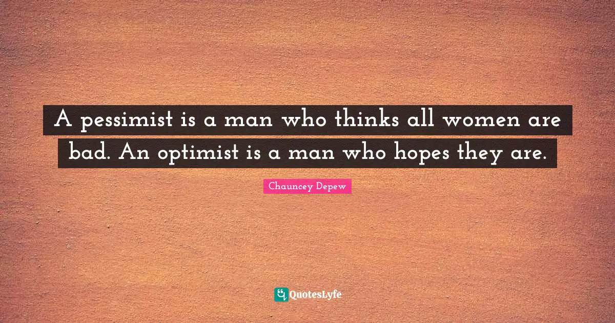 A pessimist is a man who thinks all women are bad. An optimist is a man who hopes they are.