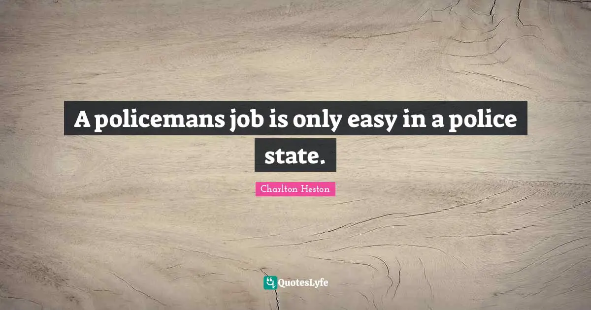 Charlton Heston Quotes: "A policemans job is only easy in a police state."