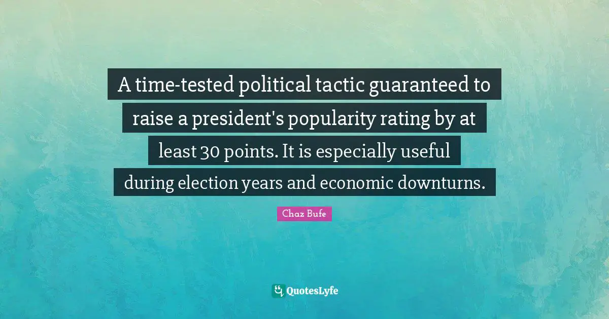 A time-tested political tactic guaranteed to raise a president's popularity rating by at least 30 points. It is especially useful during election years and economic downturns.