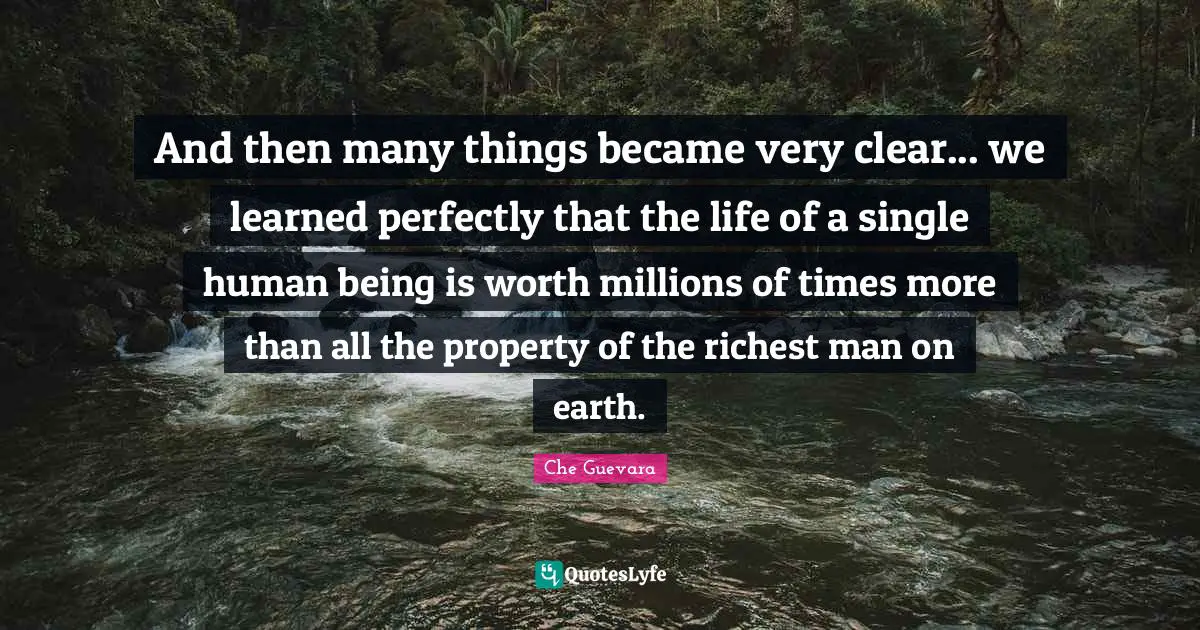 Clear Quotes: "And then many things became very clear... we learned perfectly that the life of a single human being is worth millions of times more than all the property of the richest man on earth."