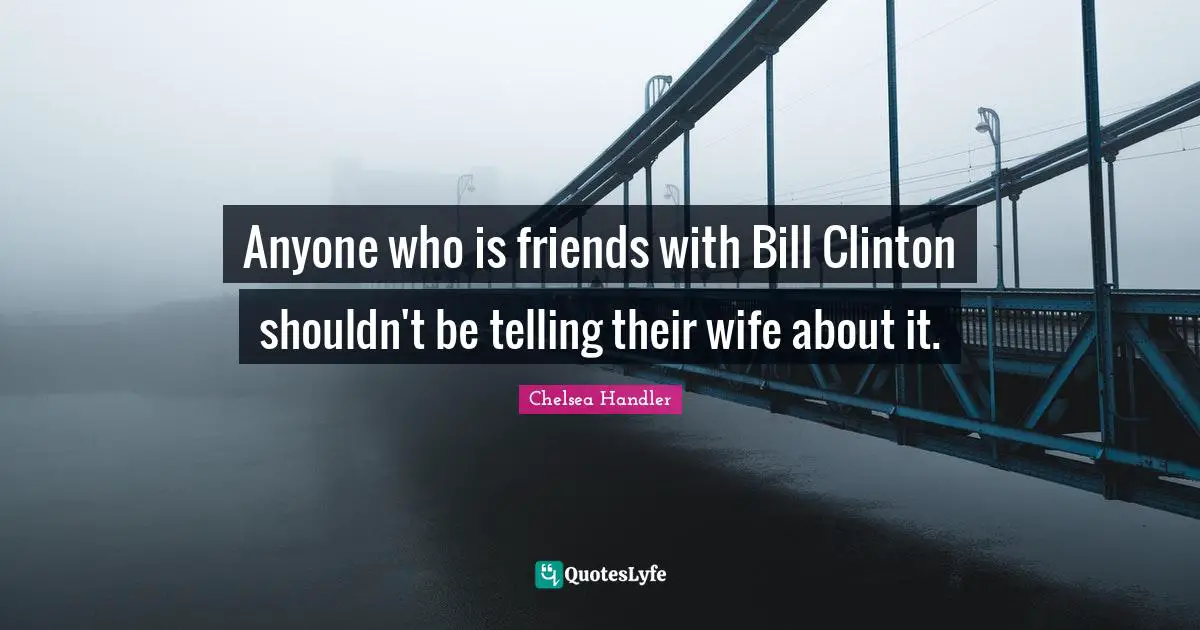 Anyone who is friends with Bill Clinton shouldn't be telling their wife about it.