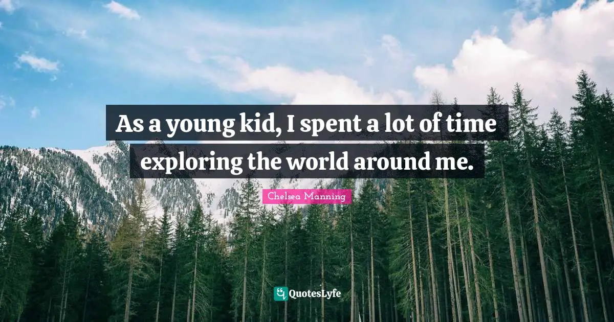 Chelsea Manning Quotes: "As a young kid, I spent a lot of time exploring the world around me."