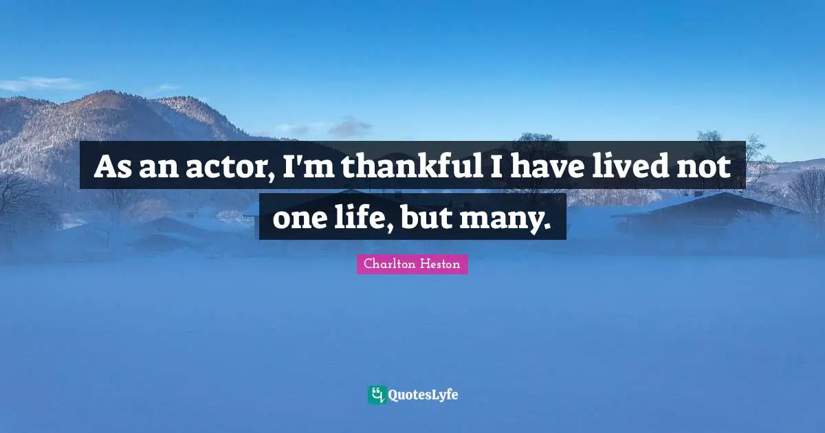 Charlton Heston Quotes: "As an actor, I'm thankful I have lived not one life, but many."