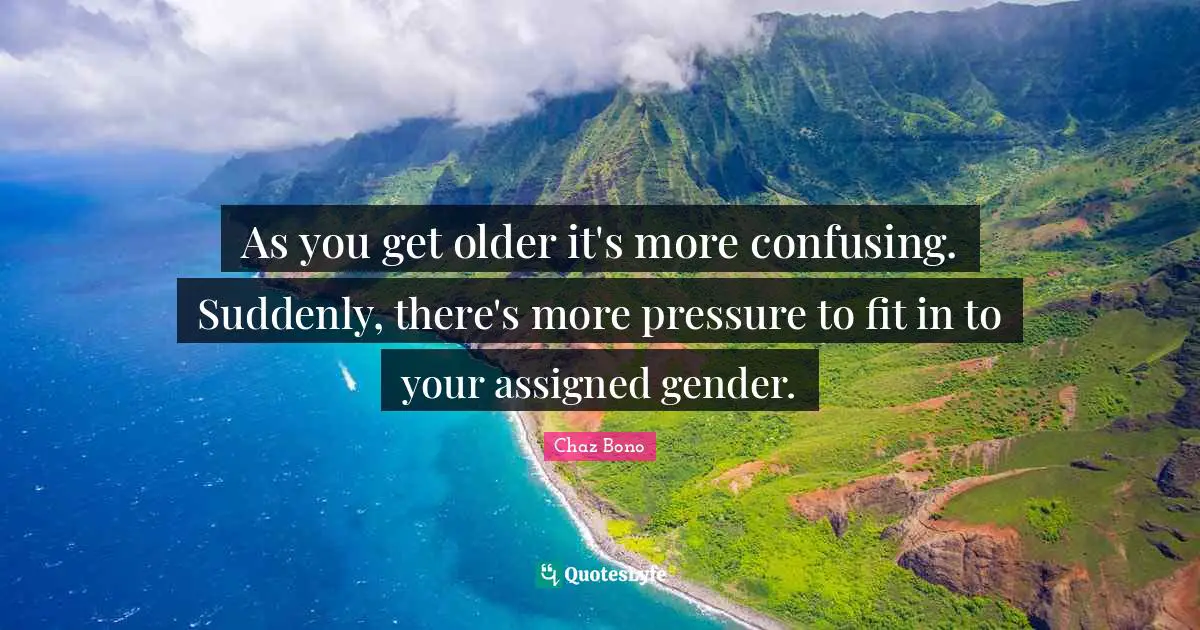 As you get older it's more confusing. Suddenly, there's more pressure to fit in to your assigned gender.