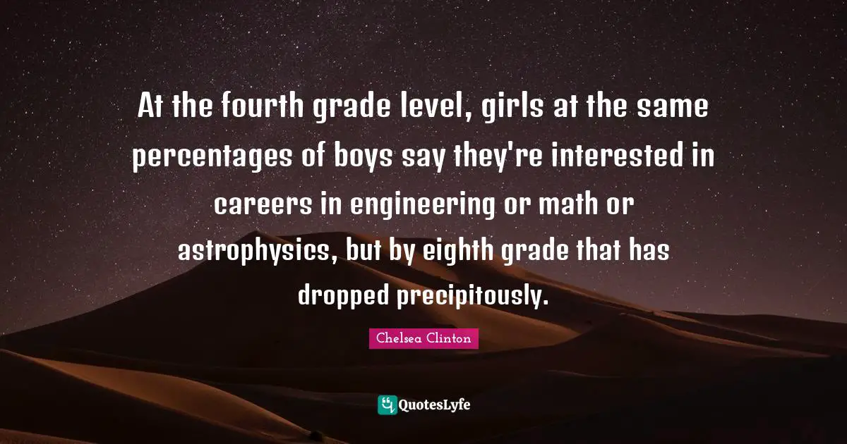 At the fourth grade level, girls at the same percentages of boys say they're interested in careers in engineering or math or astrophysics, but by eighth grade that has dropped precipitously.