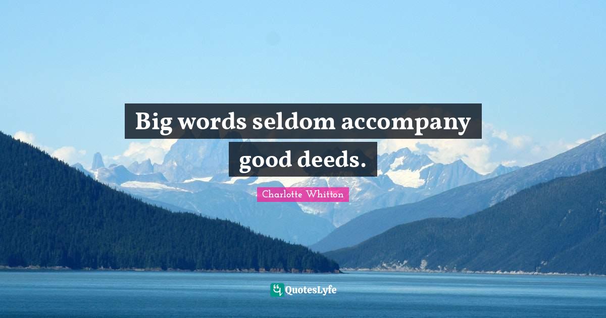 Big words seldom good deeds.... Quote by Charlotte Whitton QuotesLyfe
