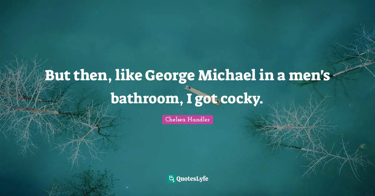 But then, like George Michael in a men's bathroom, I got cocky.