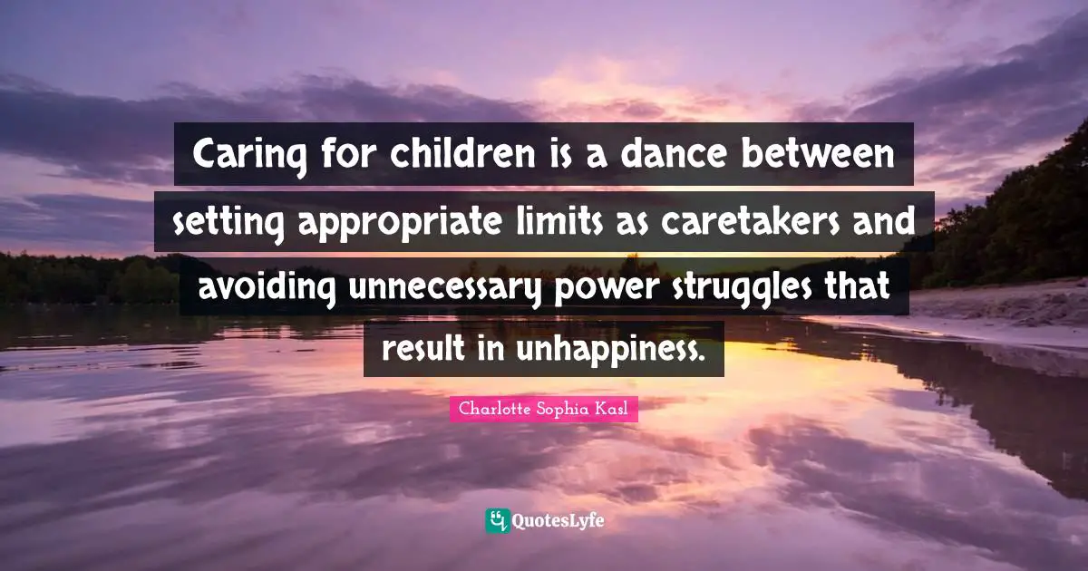 Caring for children is a dance between setting appropriate limits as caretakers and avoiding unnecessary power struggles that result in unhappiness.