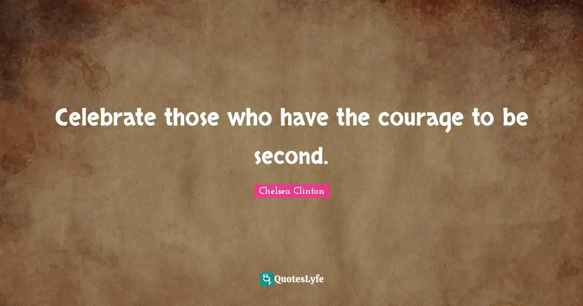 Celebrate those who have the courage to be second.