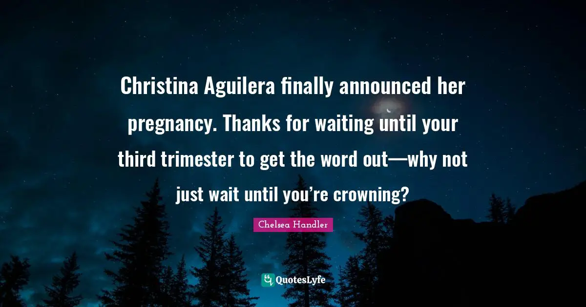 Christina Aguilera finally announced her pregnancy. Thanks for waiting until your third trimester to get the word out—why not just wait until you’re crowning?