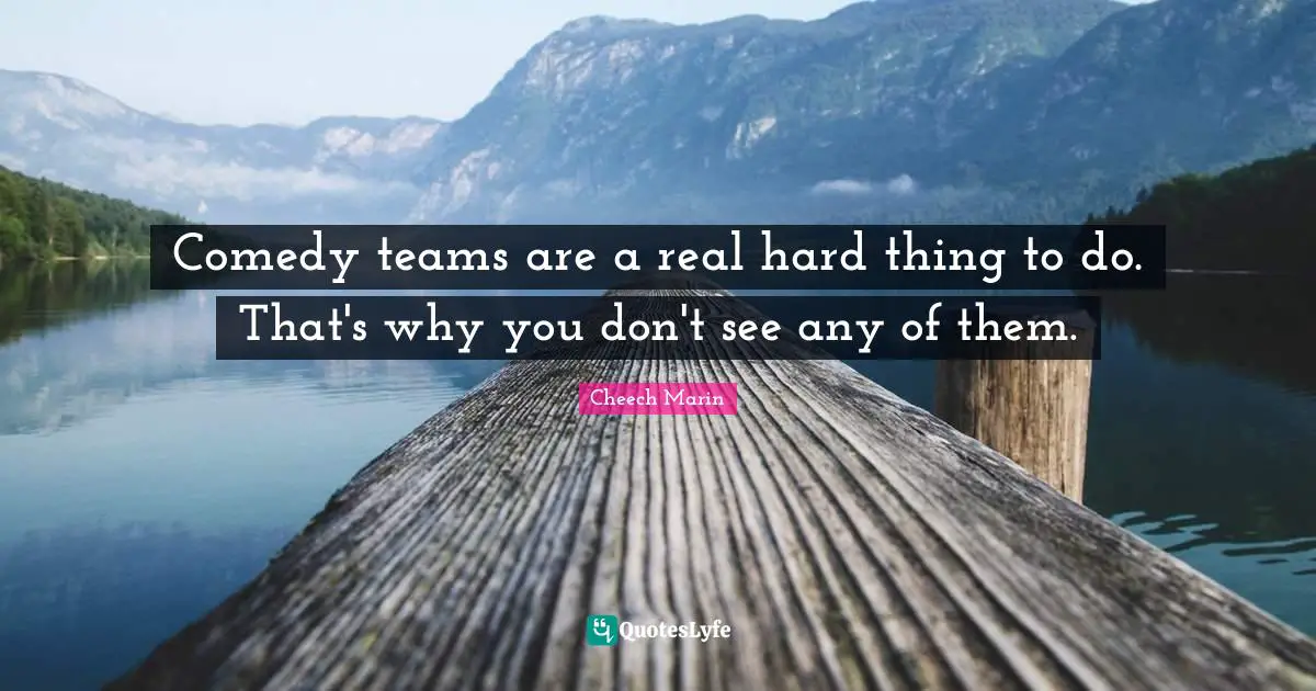 Cheech Marin Quotes: "Comedy teams are a real hard thing to do. That's why you don't see any of them."