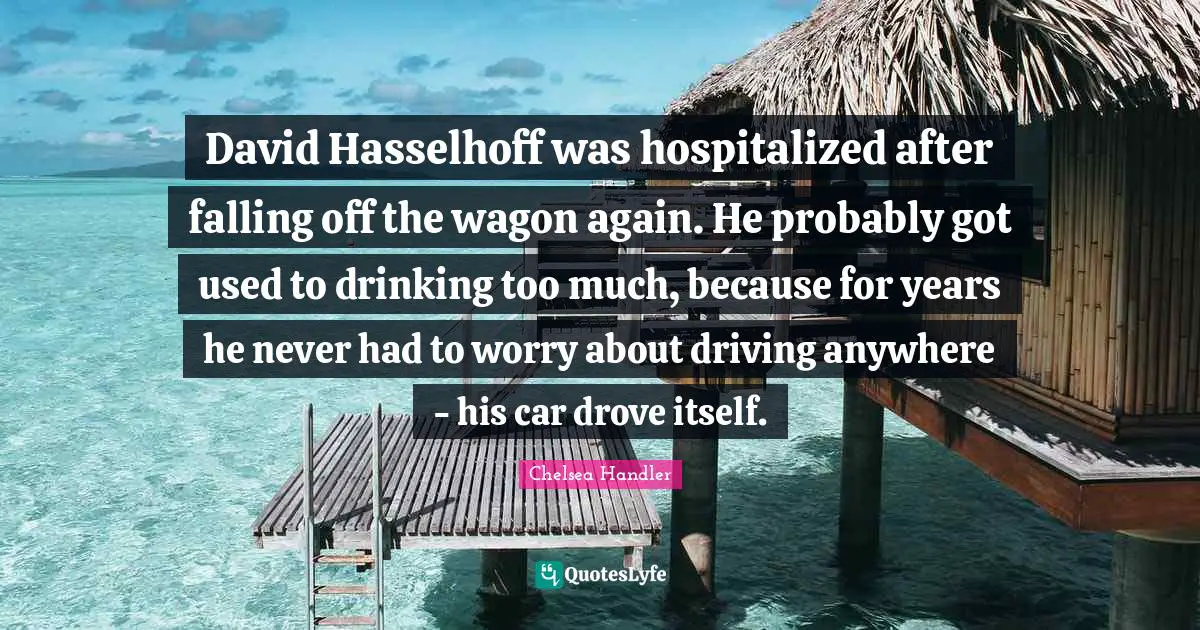 David Hasselhoff was hospitalized after falling off the wagon again. He probably got used to drinking too much, because for years he never had to worry about driving anywhere - his car drove itself.