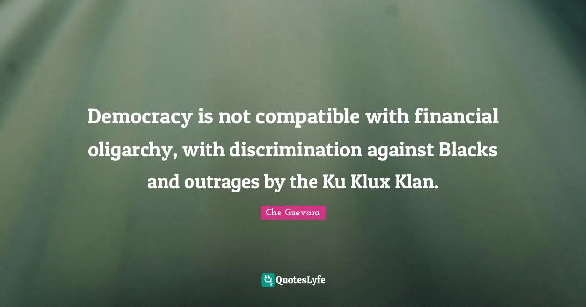 Democracy is not compatible with financial oligarchy, with discrimination against Blacks and outrages by the Ku Klux Klan.