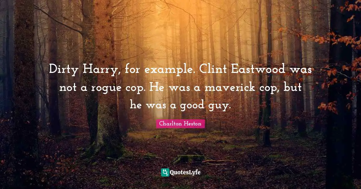 Charlton Heston Quotes: "Dirty Harry, for example. Clint Eastwood was not a rogue cop. He was a maverick cop, but he was a good guy."
